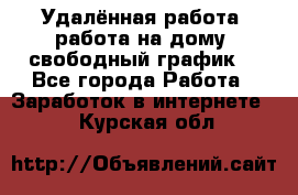 Удалённая работа, работа на дому, свободный график. - Все города Работа » Заработок в интернете   . Курская обл.